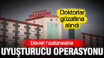 Devlet hastanesine uyuşturucu operasyonu: Hekimler gözaltında
