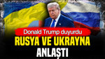 Donald Trump duyurdu: Rusya ve Ukrayna anlaştı
