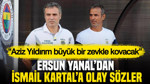 Ersun Yanal'dan İsmail Kartal'a olay sözler: “Aziz Yıldırım büyük bir zevkle kovacak”