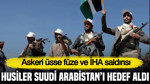 Husiler Suudi Arabistan'ı hedef aldı: Askeri üsse füze ve İHA saldırısı