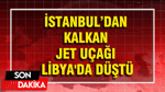 İstanbul'dan kalkan jet uçağı Libya'da düştü