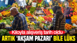 Kiloyla alışveriş tarih oldu: Artık "Akşam pazarı" bile lüks