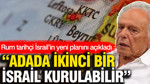 Rum tarihçi İsrail’in yeni planını açıkladı: Adada ikinci bir İsrail kurulabilir