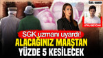 SGK uzmanı Melis Elmen uyardı: Alacağınız maaştan yüzde 5 kesilecek