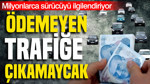 Sigortasını ödemeyen trafiğe çıkamayacak: Milyonlarca sürücüyü ilgilendiriyor