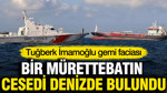 Tuğberk İmamoğlu gemi faciası: Bir mürettebatın cesedi denizde bulundu