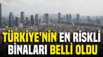 Türkiye'nin en riskli binaları belli oldu
