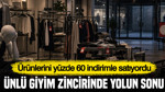 Ürünlerini yüzde 60 indirimle satıyordu: Ünlü giyim zincirinde yolun sonu