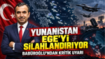 Yunanistan Ege’yi silahlandırıyor: Babüroğlu’ndan kritik uyarı
