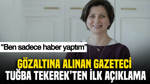 Gözaltına alınan gazeteci Tuğba Tekerek'ten ilk açıklama: “Ben sadece haber yaptım”