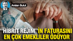 “Hibrit rejim”in faturasını en çok emekliler ödüyor