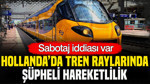 Hollanda’da tren raylarında şüpheli hareketlilik: Sabotaj iddiası var