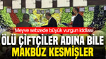 Meyve sebzede büyük vurgun iddiası: Ölü çiftçiler adına bile makbuz kesmişler