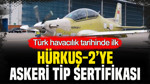 Türk havacılık tarihinde ilk: HÜRKUŞ-2’ye Askeri Tip Sertifikası