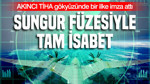 AKINCI TİHA gökyüzünde bir ilke imza attı: SUNGUR füzesiyle tam isabet