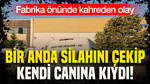 Fabrika önünde kahreden olay: Bir anda silahını çekip kendi canına kıydı