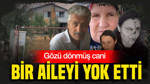 Gözü dönmüş cani: Bir aileyi yok etti