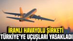 İranlı havayolu şirketi Türkiye'ye uçuşları yasakladı