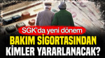 SGK’da yeni dönem: Bakım sigortasından kimler yararlanacak?