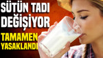 Sütün tadı değişiyor: Tamamen yasaklandı