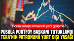 Borsa soruşturması büyüyor : Pusula Portföy Başkanı tutuklandı, Tera patronuna yurt dışı yasağı