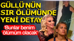 Güllü'nün sır ölümünde yeni detay: Bunlar benim ölümüm olacak