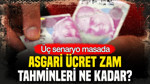 Üç senaryo masada: Asgari ücret zam tahminleri ne kadar?