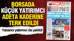 YENİÇAĞ Gazetesi: BORSADA KÜÇÜK YATIRIMCI ADETA KADERİNE TERK EDİLDİ