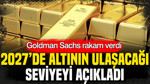 Goldman Sachs altında rakam verdi: 2027’de ulaşacağı seviyeyi açıkladı