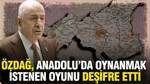 Özdağ, Anadolu’da oynanmak istenen oyunu deşifre etti