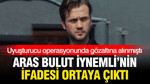 Aras Bulut İynemli'nin ifadesi ortaya çıktı