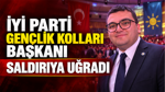 İYİ Parti İzmir İl Gençlik Kolları Başkanı saldırıya uğradı