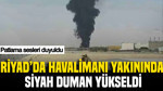 Riyad'da havalimanı yakınında siyah duman yükseldi: Patlama sesleri duyuldu