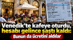 Venedik’te kafeye oturdu, hesabı gelince şaştı kaldı: Bunun da ücretini aldılar