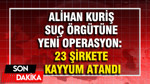 Alihan Kuriş suç örgütüne yeni dalga operasyon: 23 şirkete kayyum atandı