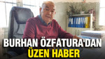 Burhan Özfatura'dan üzen haber
