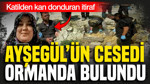 Kayıp Ayşegül’ün cesedi ormanda bulundu: Katilden kan donduran itiraf