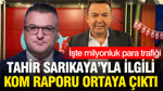 Tahir Sarıkaya'yla ilgili KOM raporu ortaya çıktı: İşte milyonluk para trafiği