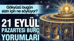 21 Eylül Pazartesi günlük burç yorumları: Gökyüzü bugün sizin için ne söylüyor?
