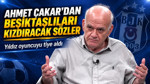 Ahmet Çakar'dan Beşiktaşlıları kızdıracak sözler: Yıldız oyuncuyu tiye aldı