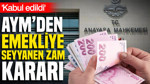 AYM'den emekliye seyyanen zam kararı: 'Kabul edildi'