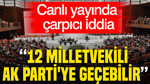 Canlı yayında çarpıcı iddia: 12 milletvekili AK Parti'ye geçebilir