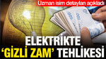 Elektrikte 'gizli zam' tehlikesi: Uzman isim detayları açıkladı