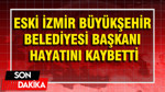 Eski İzmir Büyükşehir Belediyesi Başkanı hayatını kaybetti