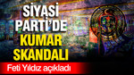 Feti Yıldız açıkladı: Siyasi partide kumar skandalı