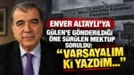 Enver Altaylı’ya Gülen’e gönderildiği öne sürülen mektup soruldu: “Varsayalım ki yazdım…”