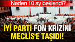 İYİ Parti fon krizini Meclis'e taşıdı: Neden 10 ay beklendi?