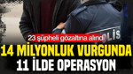 14 milyonluk vurgunda 11 ilde operasyon: 23 şüpheli gözaltına alındı