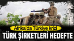 Afrika’da Türkiye için kriz çıktı: Türk şirketleri hedefte