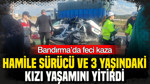 Bandırma’da feci kaza: Hamile sürücü ve 3 yaşındaki kızı yaşamını yitirdi